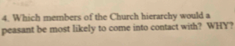 Which members of the Church hierarchy would a 
peasant be most likely to come into contact with? WHY?