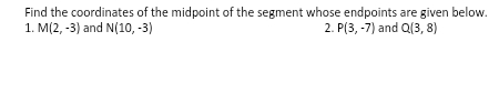 Find the coordinates of the midpoint of the segment whose endpoints are given below. 
1. M(2,-3) and N(10,-3) 2. P(3,-7) and Q(3,8)