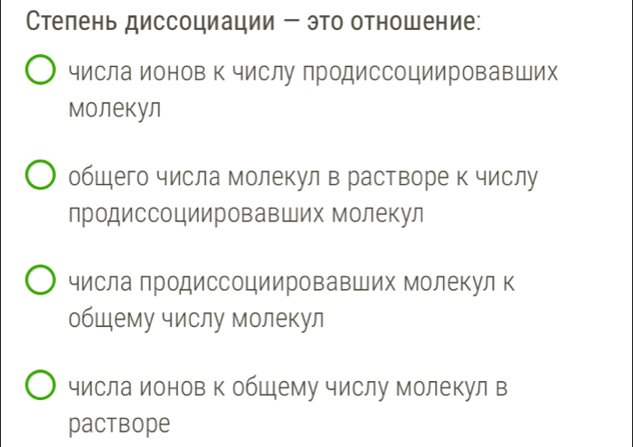 Стелень диссоциации - это отношение:
числа ионов к числу лродиссоциировавШих
молекул
обшего числа молекул в растворе к числу
лродиссоциировавШих Молекул
числа лродиссоциировавших Молекул к
общему числу молекул
числа ионов к обшему числу Молекул в
pactbope