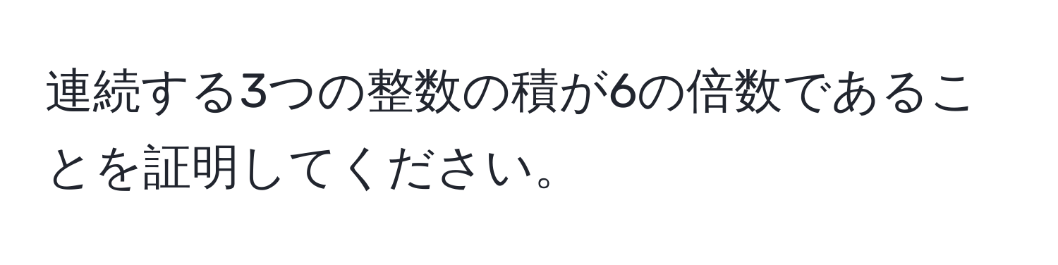 連続する3つの整数の積が6の倍数であることを証明してください。