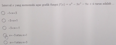 Interval x yang memenuhi agar grafik fungsi f(x)=x^3-3x^2-9x+6 turun adalah
-1
-3
-3
18. x atau x>1
x atau x>3