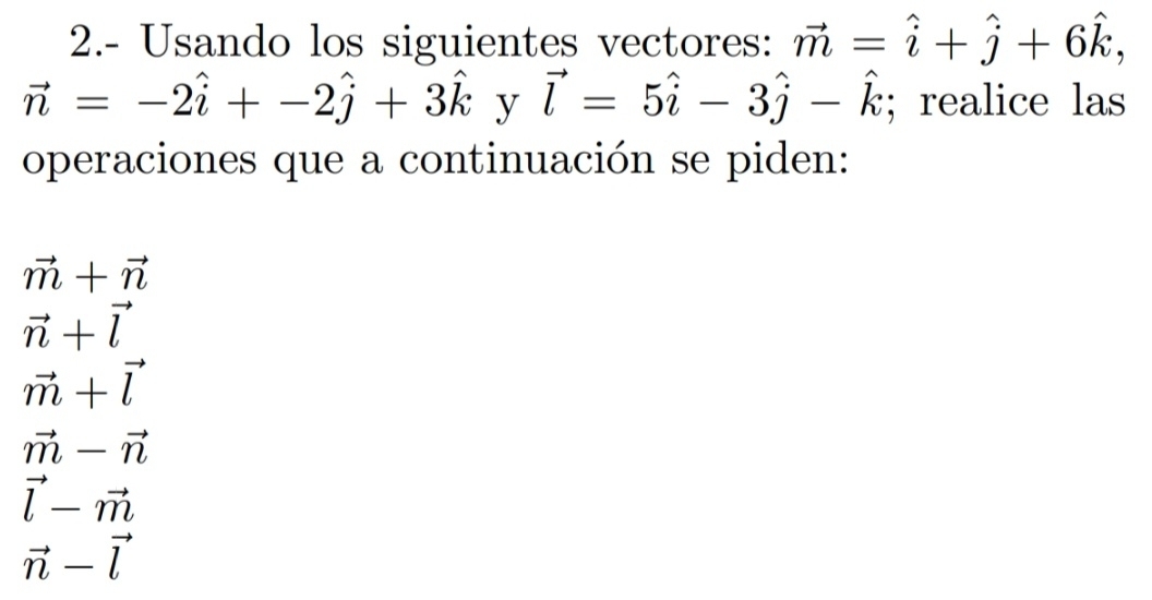 2.- Usando los siguientes vectores: vector m=hat i+hat j+6hat k,
vector n=-2hat i+-2hat j+3hat k y vector l=5hat i-3hat j-hat k; realice las 
operaciones que a continuación se piden:
vector m+vector n
vector n+vector l
vector m+vector l
vector m-vector n
vector l-vector m
vector n-vector l