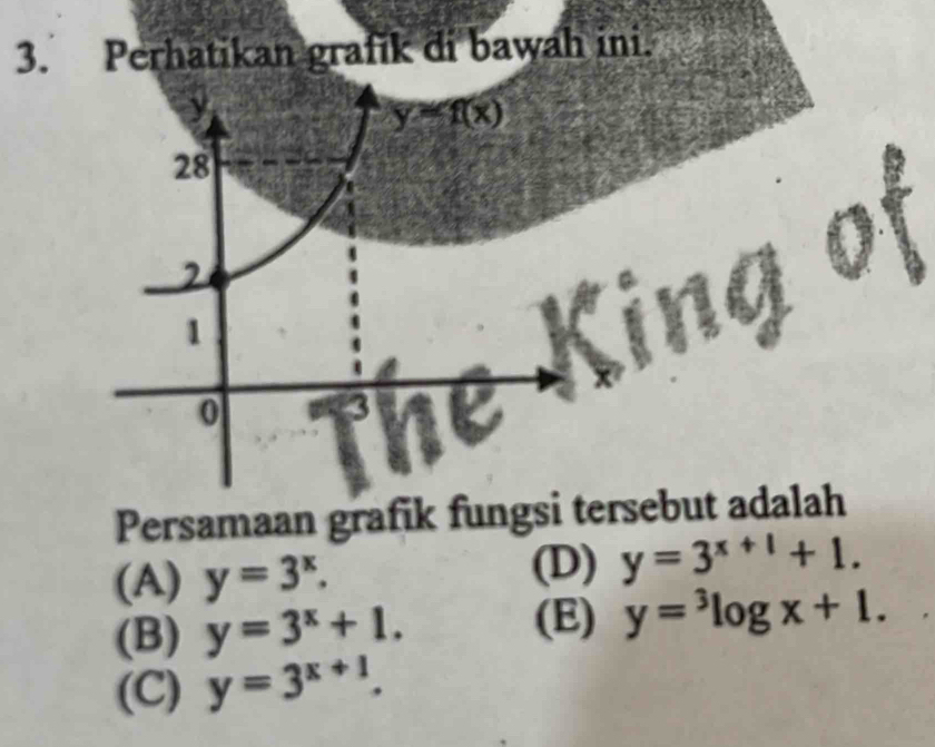 Perhatikan grafik di bawah ini.
M
Persamaan grafik fungsi tersebut adalah
(A) y=3^x. (D) y=3^(x+1)+1.
(B) y=3^x+1. (E) y=^3log x+1.
(C) y=3^(x+1).