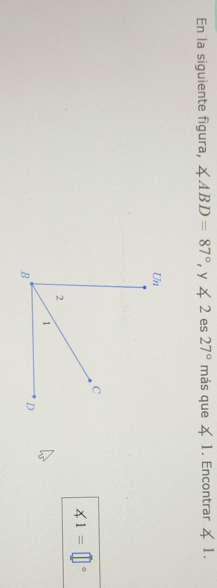 En la siguiente figura, ∠ ABD=87° ,y≤ 2 es 27° más que 4 1. Encontrar 1.
∠ 1=□°