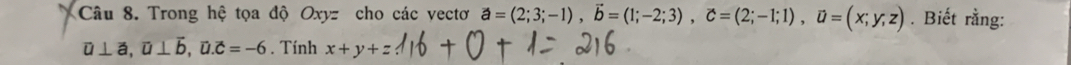 Trong hệ tọa độ Oxyz cho các vectơ vector a=(2;3;-1), vector b=(1;-2;3), vector c=(2;-1;1), vector a=(x;y;z). Biết rằng:
overline u⊥ overline a, overline u⊥ overline b, overline u. overline c=-6. Tính x+y+