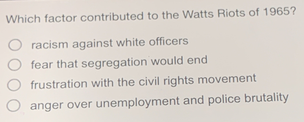 Solved: Which factor contributed to the Watts Riots of 1965? racism ...
