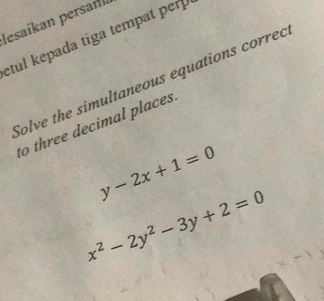 lesaíkan persan
etul kepada tiga tempat perp 
Solve the simultaneous equations corred
to three decimal places
y-2x+1=0
x^2-2y^2-3y+2=0