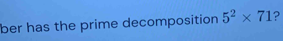 ber has the prime decomposition 5^2* 71 ?