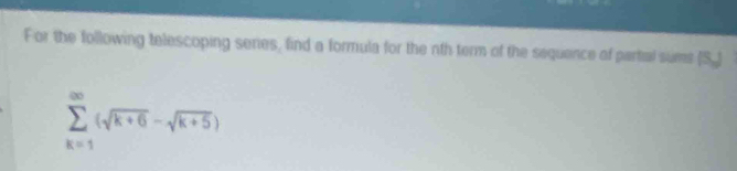 For the following telescoping series, find a formula for the nth term of the sequence of partial sums (S.)
sumlimits _(k=1)^(∈fty)(sqrt(k+6)-sqrt(k+5))