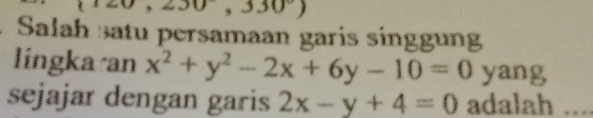 (30°,330°)
Salah satu persamaan garis singgung
lingka an x^2+y^2-2x+6y-10=0 yang
sejajar dengan garis 2x-y+4=0 adalah ....