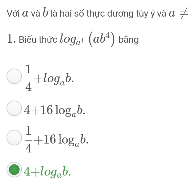 Với á và b là hai số thực dương tùy ý và a!=
1. Biểu thức log _a^4(ab^4) bằng
 1/4 +log _ab.
4+16log _ab.
 1/4 +16log _ab.
4+log _ab.