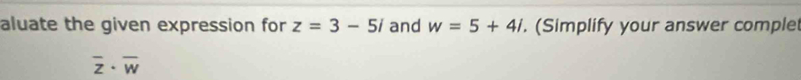 aluate the given expression for z=3-5i and w=5+4i. (Simplify your answer complet
overline z· overline w
