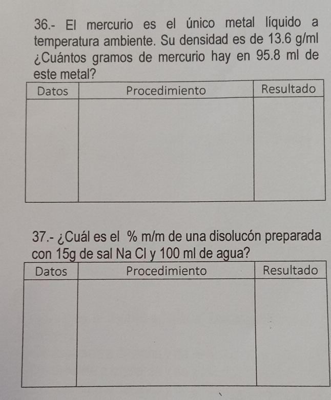 36.- El mercurio es el único metal líquido a 
temperatura ambiente. Su densidad es de 13.6 g/ml
¿Cuántos gramos de mercurio hay en 95.8 ml de 
37.- ¿Cuál es el % m/m de una disolucón preparada
l de agua?