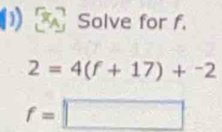 ( Solve for f.
2=4(f+17)+^-2
f=□