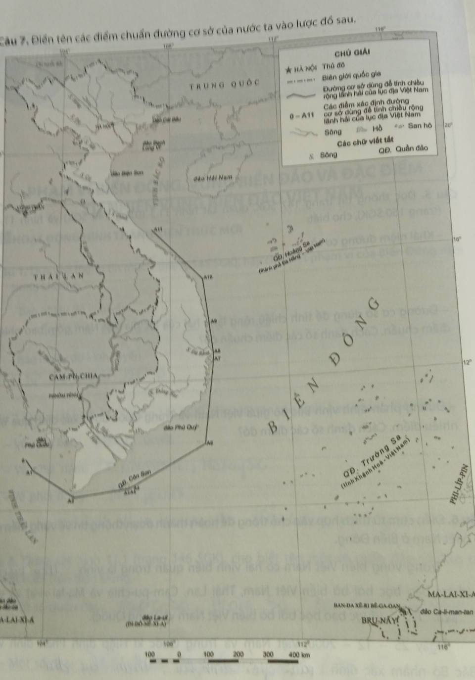 Cầu 7. Điển tên các điểm chuẩn đường cơ sở của nước ta vào lược đồ sau.
12
chú giải
* Hà nội Thủ đô
T RUNG qu à c Biên giới quốc gia
Đường cơ sở dùng đễ tính chiều
lộng lãnh hải của lục địa Việt Nam
Đó Cái Bầu Các điểm xác định đường
0-A1 cơ sở dùng đề tính chiều rộng
ãnh hải của lục địa Việt Nam
Sông Hồ San hô 20°
Các chữ viết tất
s Sōng QĐ. Quần đảo
Diệo Biện lion
,, đào Hải Nam
Hoàng Se
ho Bù tiāng [ 
A
A
12°
CAM-PN-CHIA
dào Phú Quý''
TĐ. Trường 
Inh Khánh Hoá - Việt Né
Câ. Cân San
a 
MA-LAI-XI-A
Ban đa Xế-ri bê ga gan
đào Ca-li-man-tan
B
( 1)( 3
104°
108°
112°
116°
100 100 300 400 km