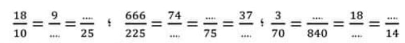  18/10 = 9/... = (...)/25 ;  666/225 = 74/... = (...)/75 = 37/... ;  3/70 = (...)/840 = 18/... = (...)/14 