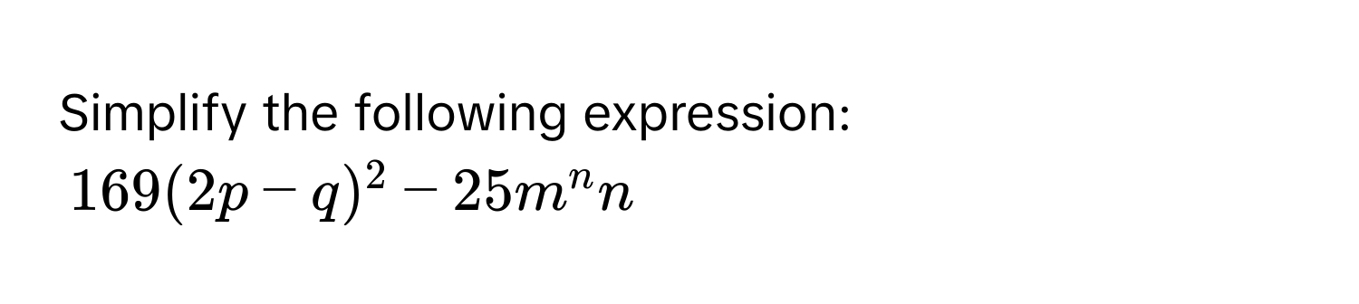 Simplify the following expression:
169(2p-q)^2-25m^nn