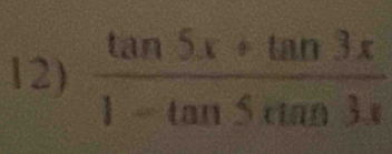  (tan 5x+tan 3x)/1-tan 5tan 3x 