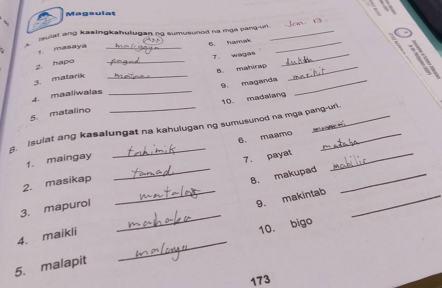 US a 
Magsulat 
A. Isulat ang kasingkahulugan ng sumusunod na mga pang-uri._ 

6. hamak 
Q 
1. masaya_ 
_ 
7. wagas_ 
2. hapo 
8. mahirap_ 

3. matarik_ 
9. maganda_ 
4. maaliwalas 
_ 
10. madalang 
5. matalino 
8. Isulat ang kasalungat na kahulugan ng sumusunod na mga pang-uri. 
6. maamo 
1. maingay 
7. payat_ 
2. masikap 
_8. makupad_ 
_ 
3. mapurol 
_9. makintab_ 
4. maikli 
5. malapit _10. bigo 
173