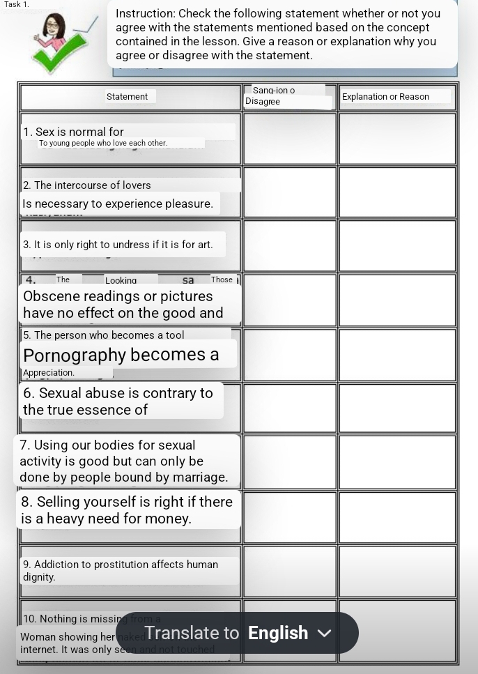 Task 1. 
Instruction: Check the following statement whether or not you 
agree with the statements mentioned based on the concept 
contained in the lesson. Give a reason or explanation why you 
agree or disagree with the statement. 
1. 
2. 
Is 
3. 
4 
O 
h 
5. 
P 
Ap 
6. 
t 
7. 
ac 
do 
8. 
is 
9. 
di 
10 
W 
internet. It was only seena