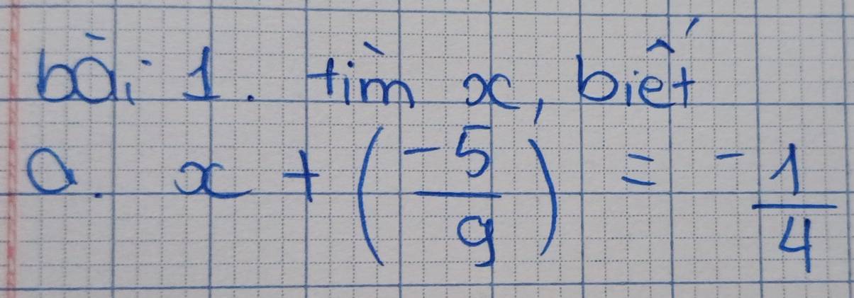 bà. 1. tim oo, bief 
O. x+( (-5)/9 )= (-1)/4 