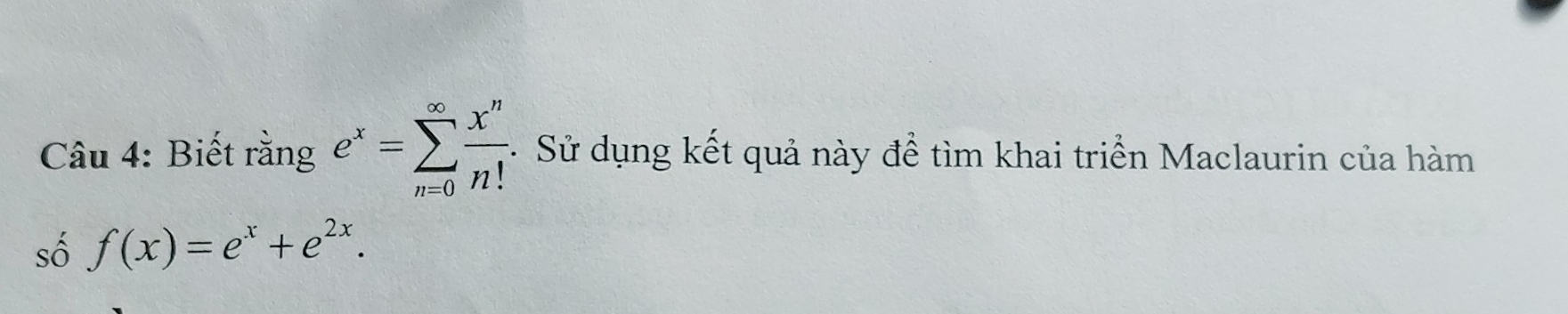 Biết rằng e^x=sumlimits _(n=0)^(∈fty) x^n/n! . - Sử dụng kết quả này để tìm khai triển Maclaurin của hàm 
số f(x)=e^x+e^(2x).