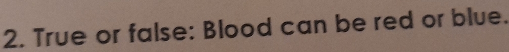 True or false: Blood can be red or blue.