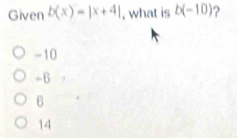 Given b(x)=|x+4| , what is b(-10) ?
-10
=6
6
14