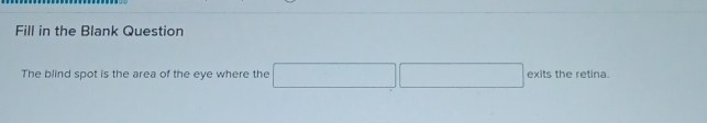 Fill in the Blank Question 
The blind spot is the area of the eye where the (-3 (-frac 1/2 exitstheretina