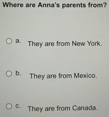 Where are Anna's parents from?
a. They are from New York.
b. They are from Mexico.
C. They are from Canada.