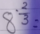 8^(· frac 2)3=