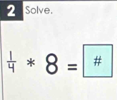 Solve.
 1/4 *8=□^(#)