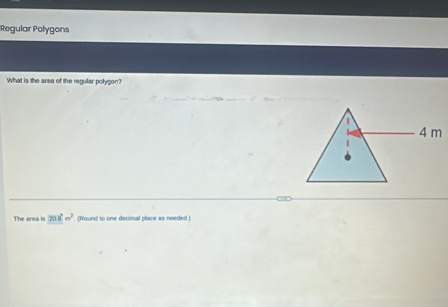 Regular Polygons 
What is the area of the regular polygon? 
The area is 20.8m^2 (Round to one decimal place as needed.)