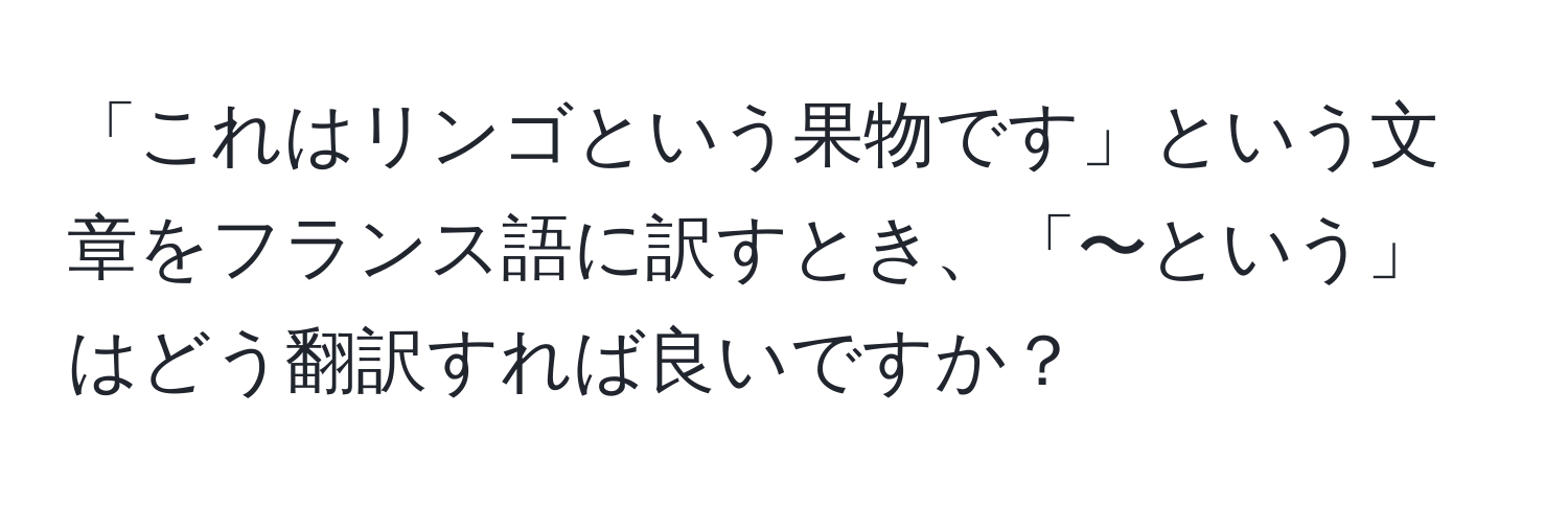 「これはリンゴという果物です」という文章をフランス語に訳すとき、「〜という」はどう翻訳すれば良いですか？