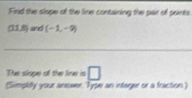 Find the slope of the line containing the pair of points 
01.8 jand (-1,-9)
_ 
The slope of the line is □ 
(Simpidy your answer Type an intager or a fraction)