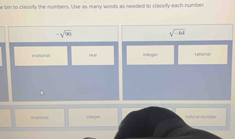 bin to classify the numbers. Use as many words as needed to classify each number.
-sqrt(90)
sqrt(-64)
irrational real integer rational
irrational integer natural number