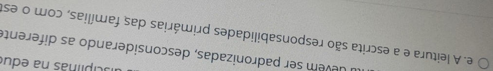 isciplinas na edué 
üevem ser padronizadas, desconsiderando as diferente 
e. A leitura e a escrita são responsabilidades primárias das famílias, com o est