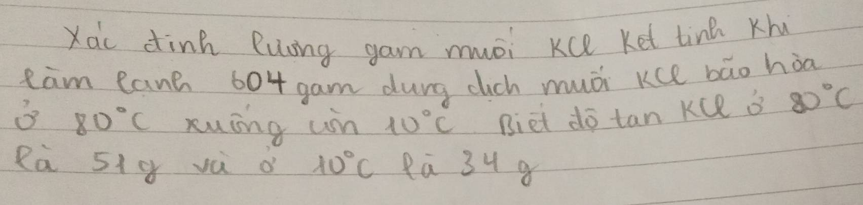 Xac dinn Ruing gam mói Kce ket tine Khu 
tam canh 604gam durg cich muói Kce bāo hòa
80°C xuing un 10°C Biet do tan Kce o 80°C
Rà 51= vú o 10°C eū 34 a