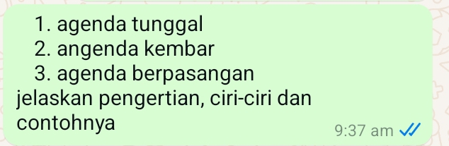 agenda tunggal 
2. angenda kembar 
3. agenda berpasangan 
jelaskan pengertian, ciri-ciri dan 
contohnya 
9:37 am