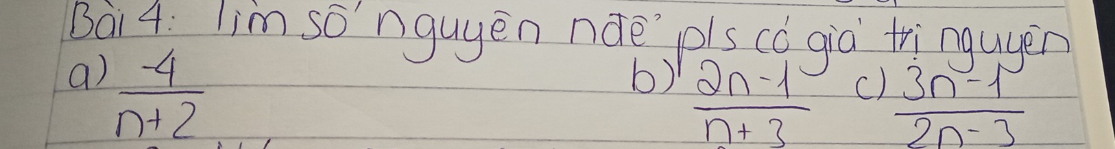 Bai4; lim songuyen náe pls có già tringagěn
a)  (-4)/n+2 
b)  (2n-1)/n+3 
c)  (3n-1)/2n-3 