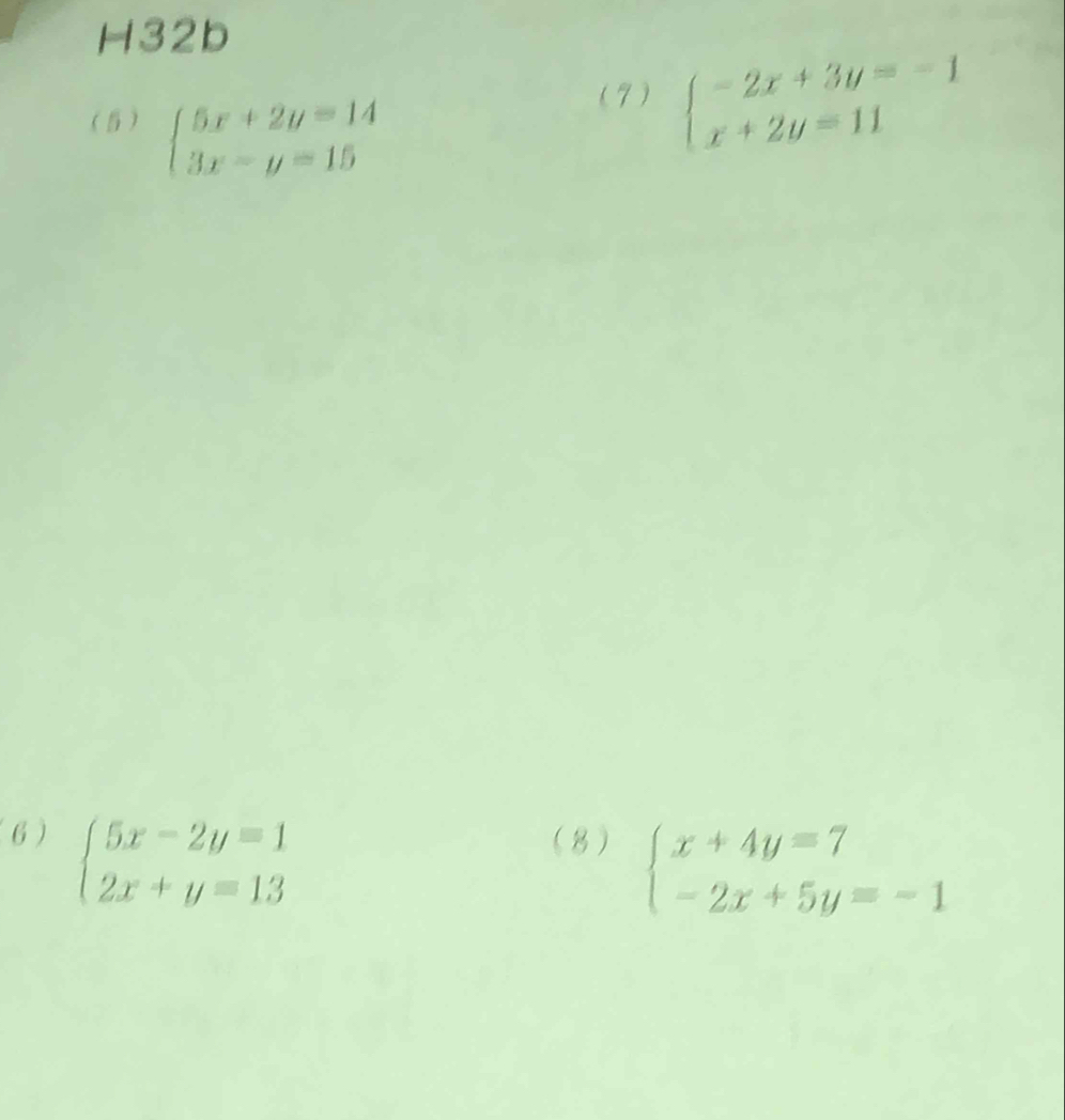 H32b 
( 5) beginarrayl 5x+2y=14 3x-y=15endarray.
(7) beginarrayl -2x+3y=-1 x+2y=11endarray.
6) beginarrayl 5x-2y=1 2x+y=13endarray. (8) beginarrayl x+4y=7 -2x+5y=-1endarray.