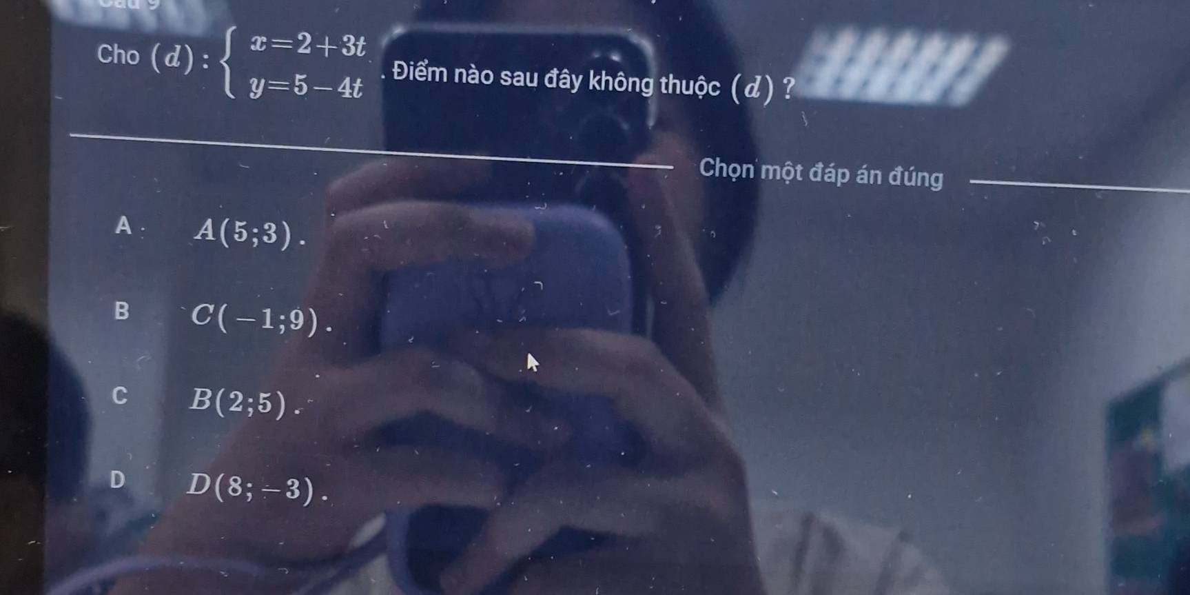 Cho (d):beginarrayl x=2+3t y=5-4tendarray.. Điểm nào sau đây không thuộc (d) ?
Chọn một đáp án đúng
A. A(5;3).
B C(-1;9).
B(2;5).
D D(8;-3).