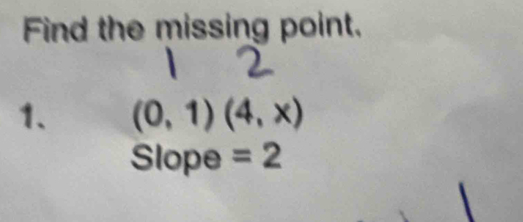 Find the missing point. 
1.
(0,1)(4,x)
Slope =2