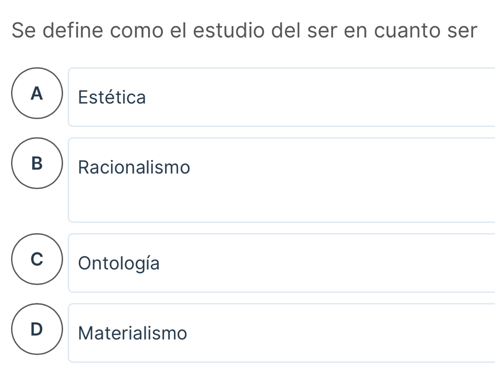 Se define como el estudio del ser en cuanto ser
A ) Estética
B Racionalismo
Ontología
D Materialismo