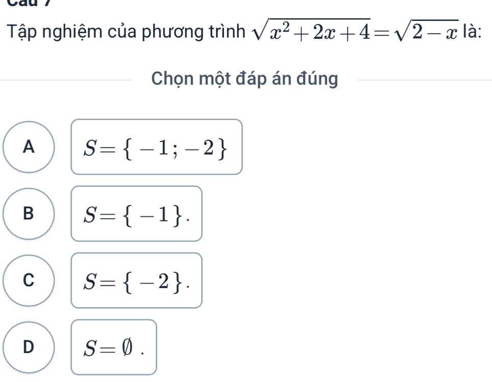 Tập nghiệm của phương trình sqrt(x^2+2x+4)=sqrt(2-x) là:
Chọn một đáp án đúng
A S= -1;-2
B S= -1.
C S= -2.
D S=varnothing.