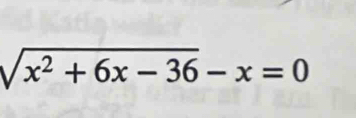 sqrt(x^2+6x-36)-x=0