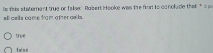 Is this statement true or false: Robert Hooke was the first to conclude that * 3 po
all cells come from other cells.
true
false