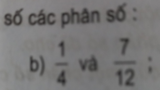 số các phân số : 
b)  1/4  và  7/12 ;