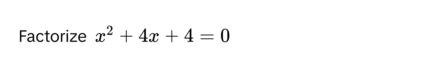 Factorize $x^2 + 4x + 4 = 0$