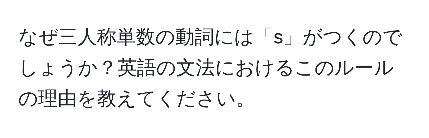 なぜ三人称単数の動詞には「s」がつくのでしょうか？英語の文法におけるこのルールの理由を教えてください。